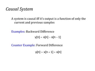 Causal System
A system is causal iff it’s output is a function of only the
current and previous samples
Examples: Backward Difference
Counter Example: Forward Difference
]n[x]1n[x]n[y 
]1n[x]n[x]n[y 
 