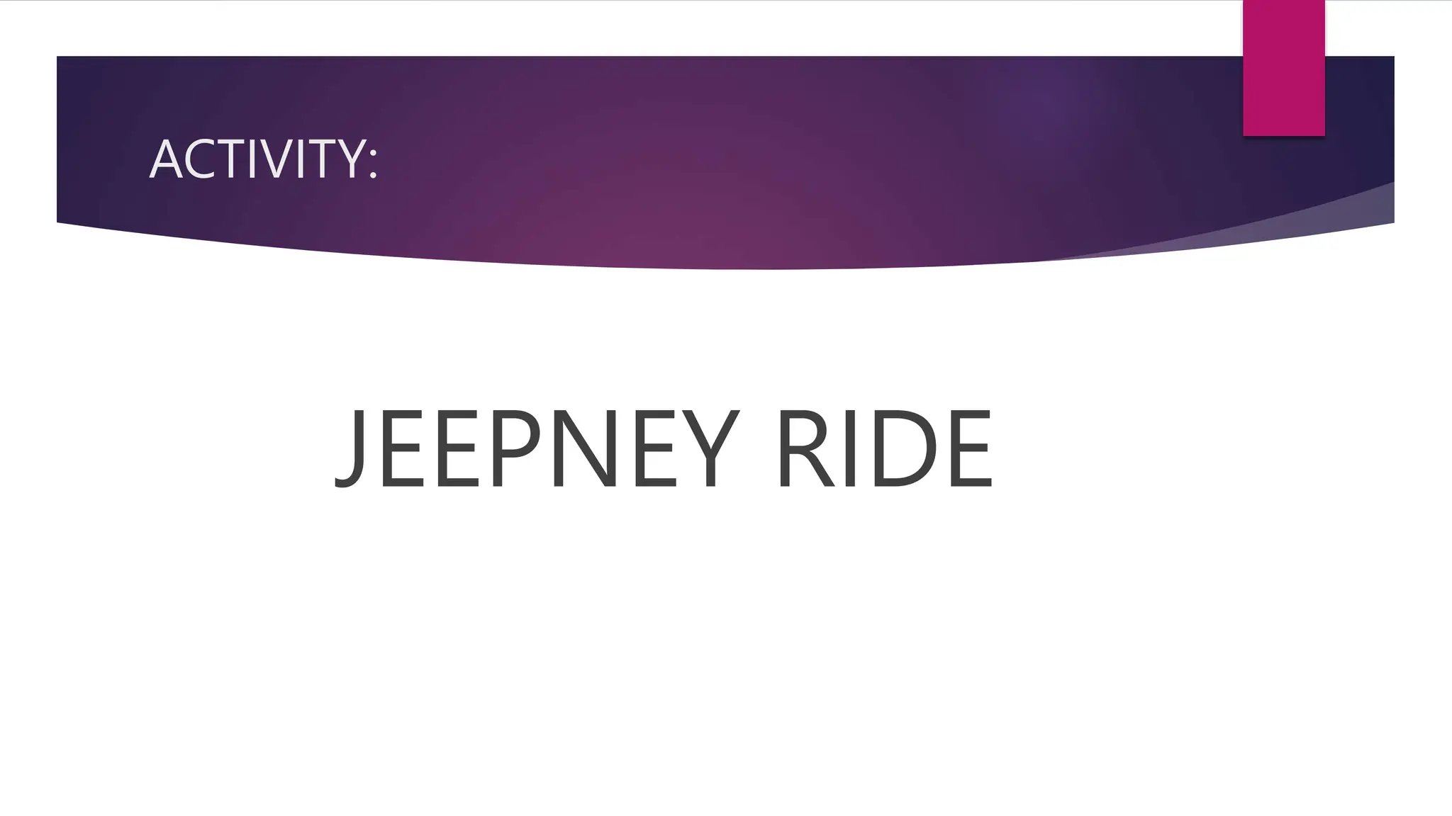 ACTIVITY:
JEEPNEY RIDE
 