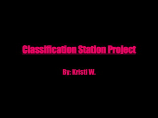 Classification Station Project By: Kristi W. 