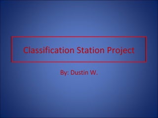 Classification Station Project By: Dustin W. 