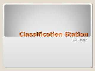 Classification Station By: Joseph 