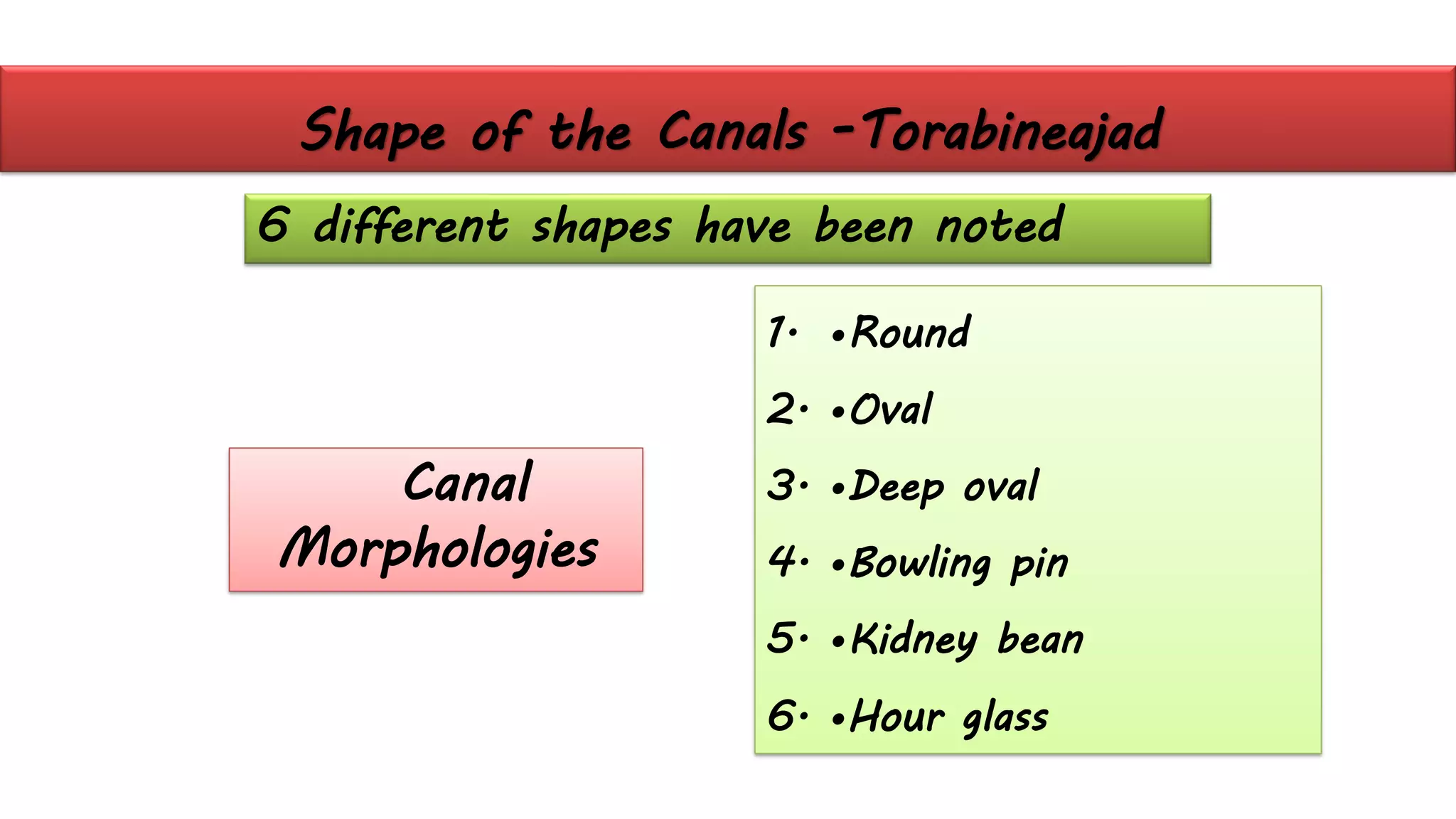 Shape of the Canals -Torabineajad
6 different shapes have been noted
1. •Round
2. •Oval
3. •Deep oval
4. •Bowling pin
5. •Kidney bean
6. •Hour glass
Canal
Morphologies
 