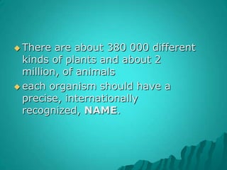 There are about 380 000 different kinds of plants and about 2 million, of animalseach organism should have a precise, internationally recognized, NAME.