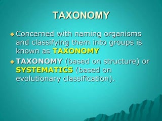 TAXONOMYConcerned with naming organisms and classifying them into groups is known as TAXONOMYTAXONOMY (based on structure) or SYSTEMATICS(based on evolutionary classification). 
