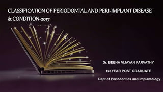 CLASSIFICATION OF PERIODONTAL AND PERI-IMPLANT DISEASE
& CONDITION-2017
Dr. BEENA VIJAYAN PARVATHY
1st YEAR POST GRADUATE
...