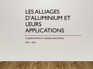 LES ALLIAGES
D'ALUMINIUM ET
LEURS
APPLICATIONS
CLASSIFICATION ET USAGES INDUSTRIELS
RITU - 2025
 