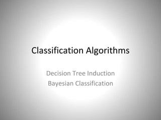 Classification Algorithms
Decision Tree Induction
Bayesian Classification
 