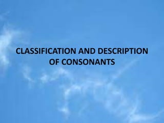 CLASSIFICATION AND DESCRIPTION 
OF CONSONANTS 
 