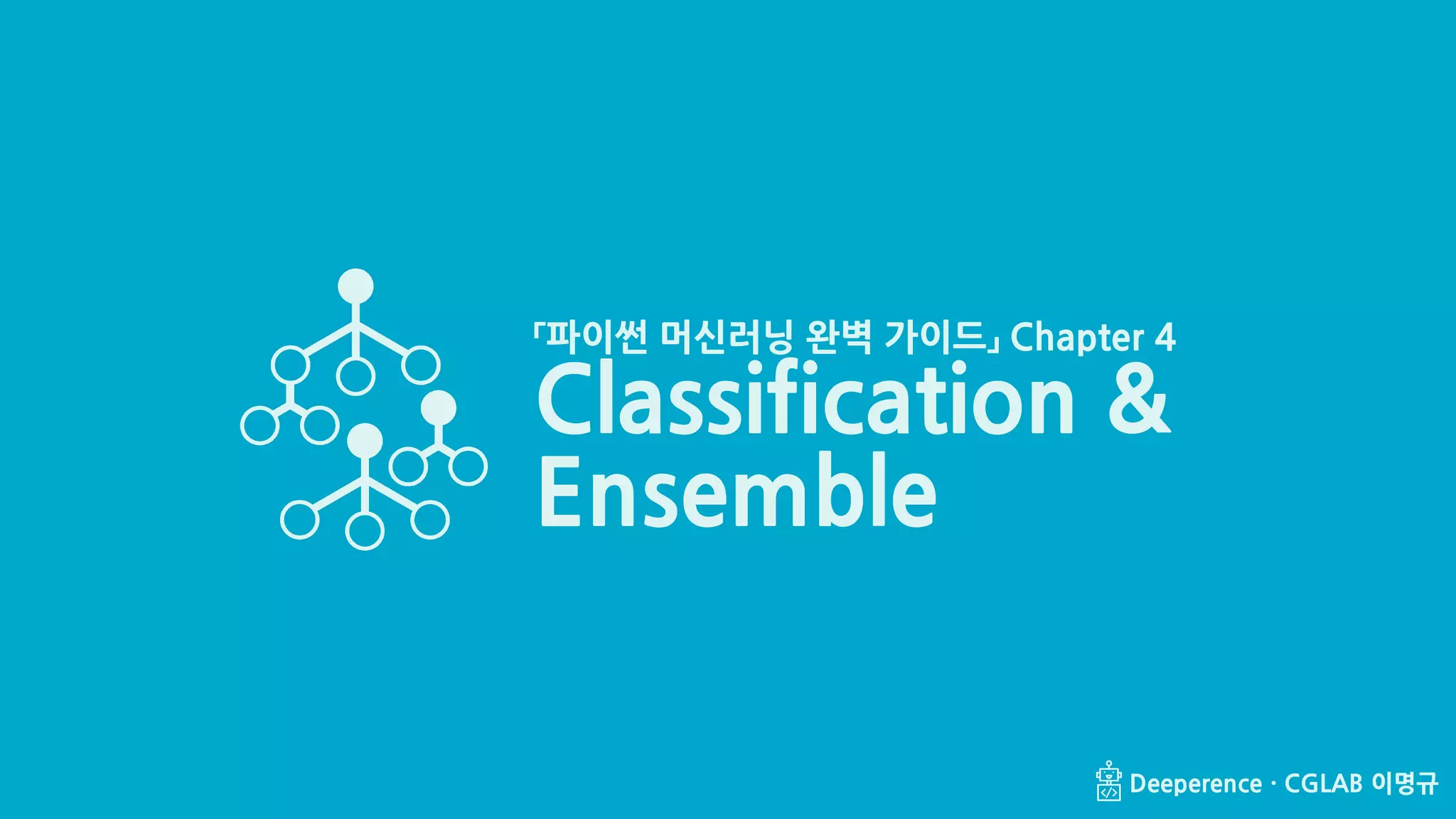Classification & Ensemble (1/33) Deeperence · CGLAB 이명규Deeperence · CGLAB 이명규
「파이썬 머신러닝 완벽 가이드」 Chapter 4
Classification &
Ensemble
 