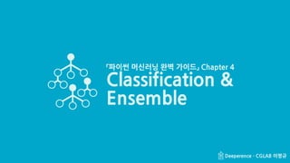 Classification & Ensemble (1/33) Deeperence · CGLAB 이명규Deeperence · CGLAB 이명규
「파이썬 머신러닝 완벽 가이드」 Chapter 4
Classification &
Ensemble
 