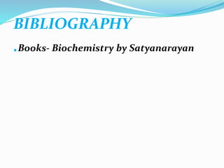 BIBLIOGRAPHY
.Books- Biochemistry by Satyanarayan
 