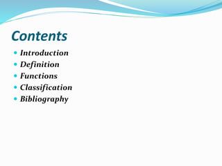 Contents
 Introduction
 Definition
 Functions
 Classification
 Bibliography
 