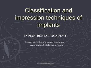 Classification andClassification and
impression techniques ofimpression techniques of
implantsimplants
INDIAN DENTAL ACADEMY
Leader in continuing dental education
www.indiandentalacademy.com
www.indiandentalacademy.comwww.indiandentalacademy.com
 