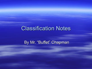 Classification NotesClassification Notes
By Mr. “Buffet” ChapmanBy Mr. “Buffet” Chapman
 