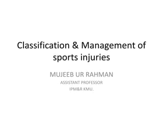 Classification & Management of
sports injuries
MUJEEB UR RAHMAN
ASSISTANT PROFESSOR
IPM&R KMU.
 