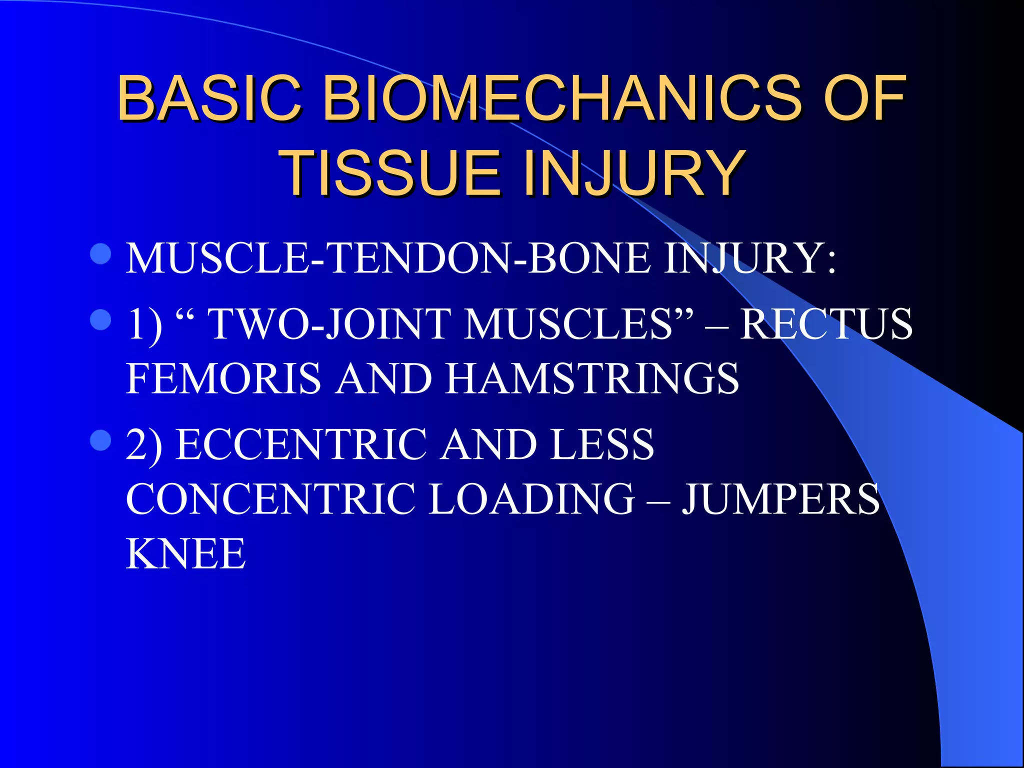 BASIC BIOMECHANICS OF TISSUE INJURY MUSCLE-TENDON-BONE INJURY: 1) “ TWO-JOINT MUSCLES” – RECTUS FEMORIS AND HAMSTRINGS 2) ECCENTRIC AND LESS CONCENTRIC LOADING – JUMPERS KNEE 