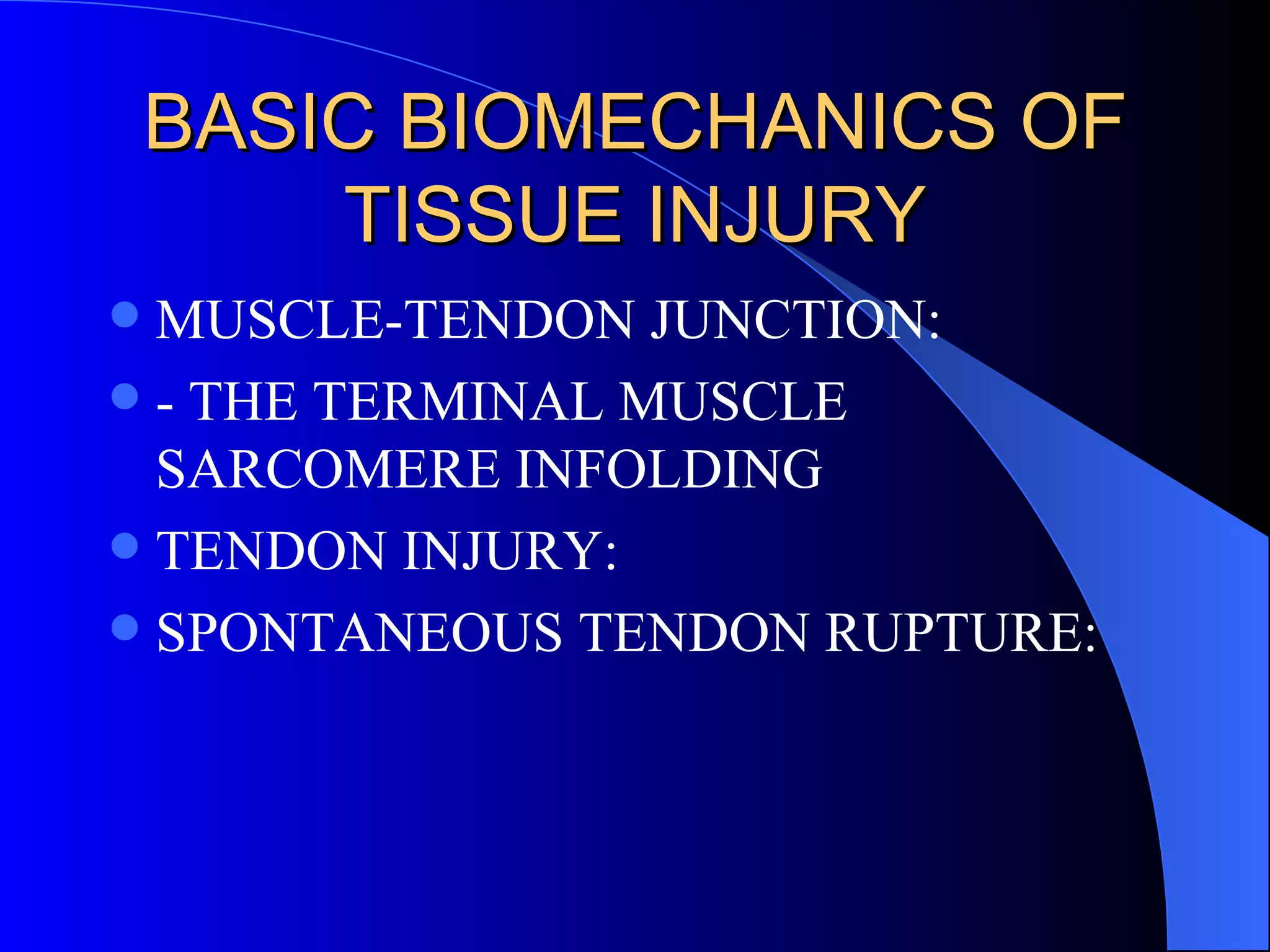 BASIC BIOMECHANICS OF TISSUE INJURY MUSCLE-TENDON JUNCTION: - THE TERMINAL MUSCLE SARCOMERE INFOLDING TENDON INJURY: SPONTANEOUS TENDON RUPTURE: 