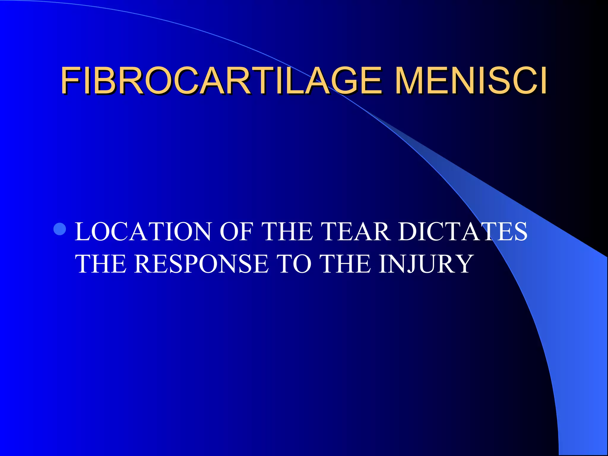 FIBROCARTILAGE MENISCI LOCATION OF THE TEAR DICTATES THE RESPONSE TO THE INJURY 