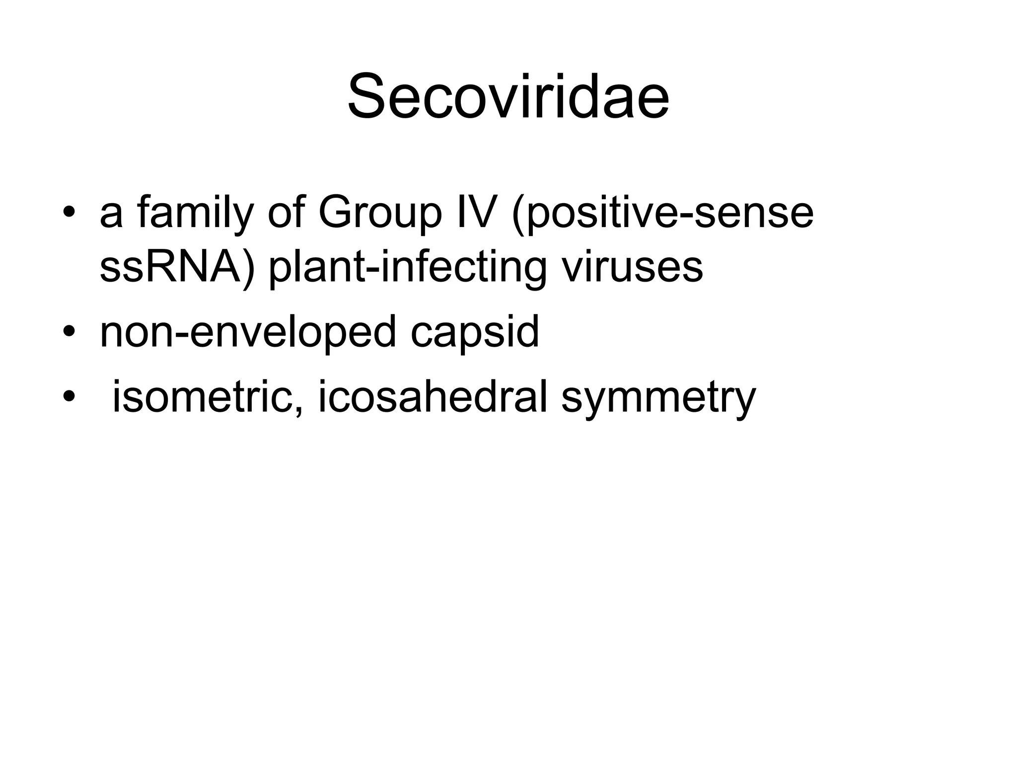 Secoviridae
• a family of Group IV (positive-sense
ssRNA) plant-infecting viruses
• non-enveloped capsid
• isometric, icosahedral symmetry
 