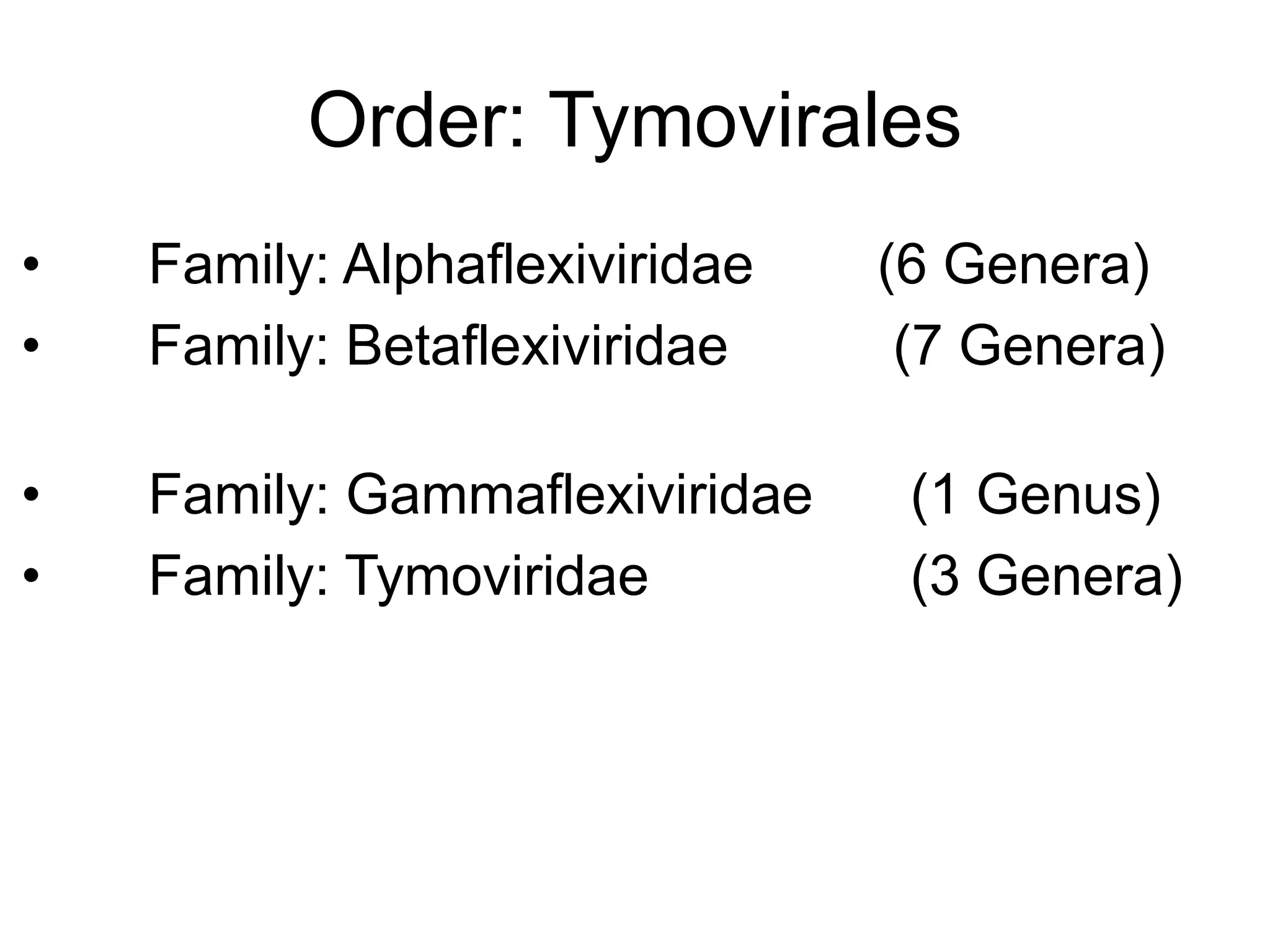 Order: Tymovirales
• Family: Alphaflexiviridae (6 Genera)
• Family: Betaflexiviridae (7 Genera)
• Family: Gammaflexiviridae (1 Genus)
• Family: Tymoviridae (3 Genera)
 