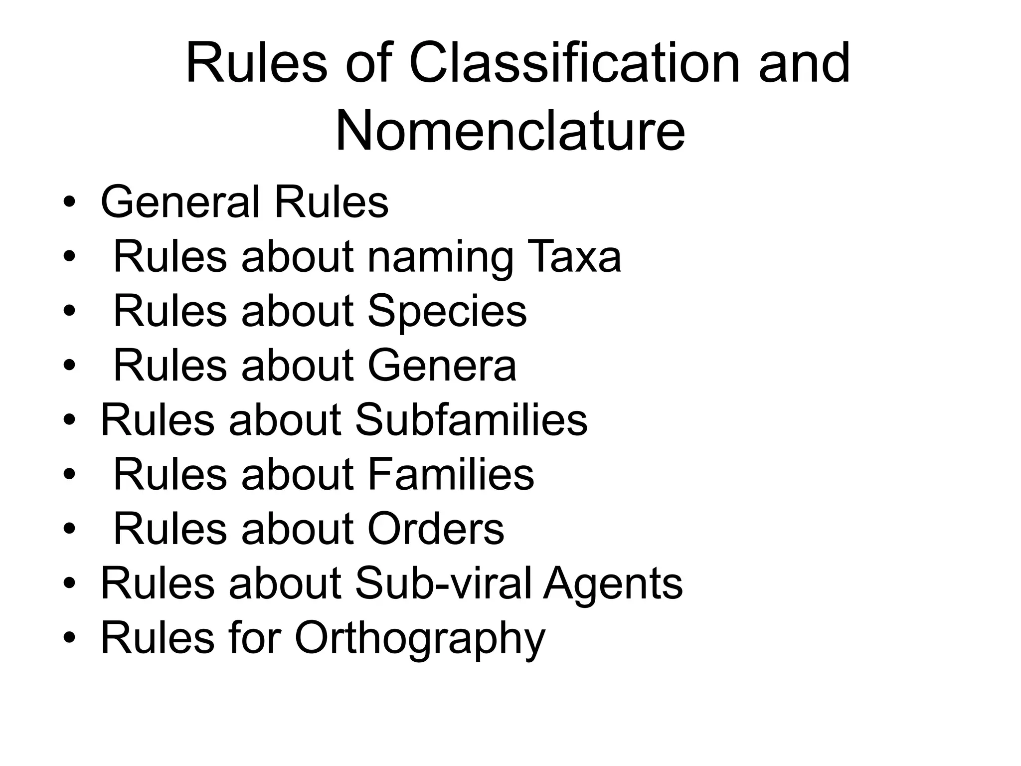 Rules of Classification and
Nomenclature
• General Rules
• Rules about naming Taxa
• Rules about Species
• Rules about Genera
• Rules about Subfamilies
• Rules about Families
• Rules about Orders
• Rules about Sub-viral Agents
• Rules for Orthography
 