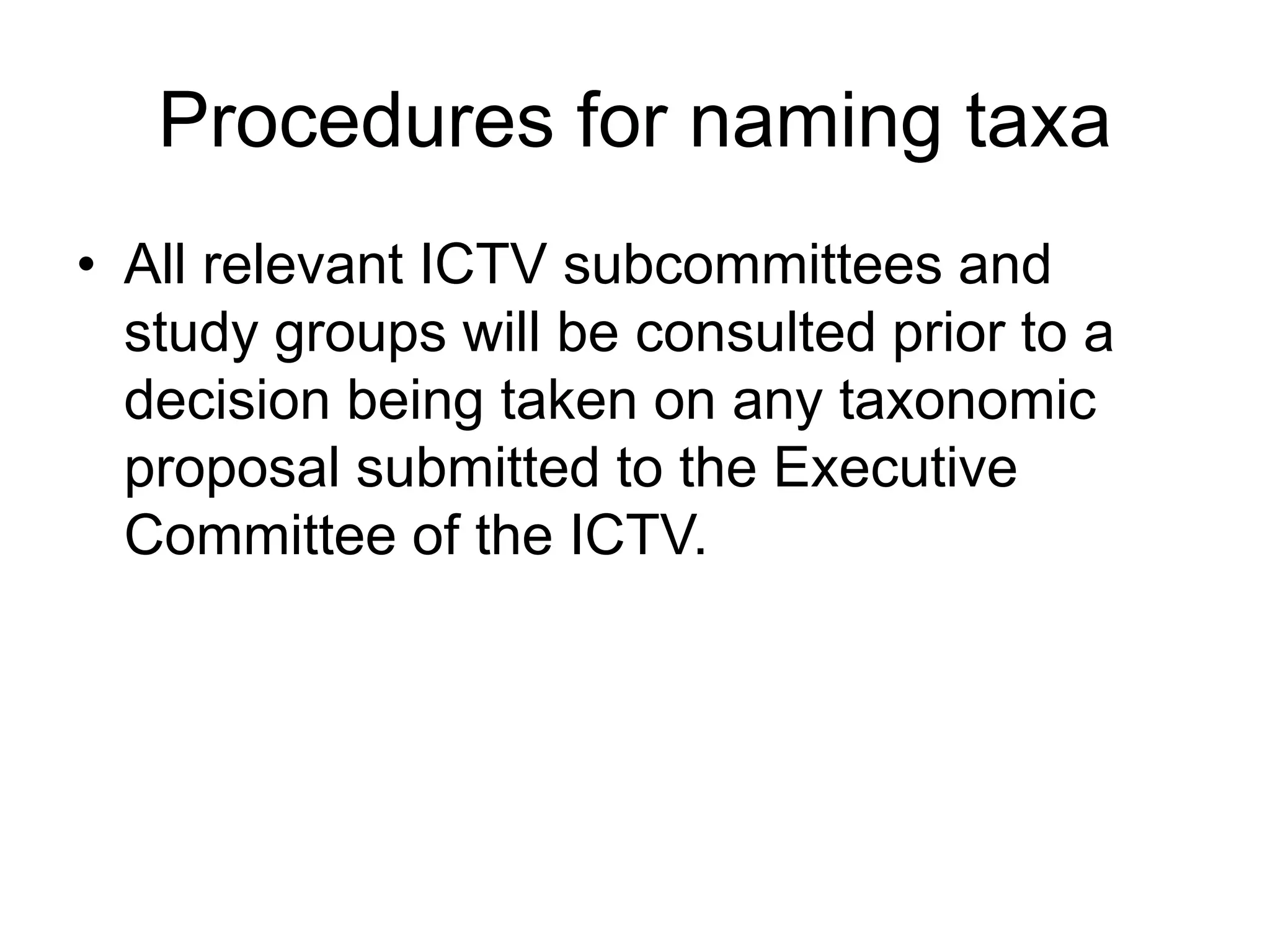Procedures for naming taxa
• All relevant ICTV subcommittees and
study groups will be consulted prior to a
decision being taken on any taxonomic
proposal submitted to the Executive
Committee of the ICTV.
 