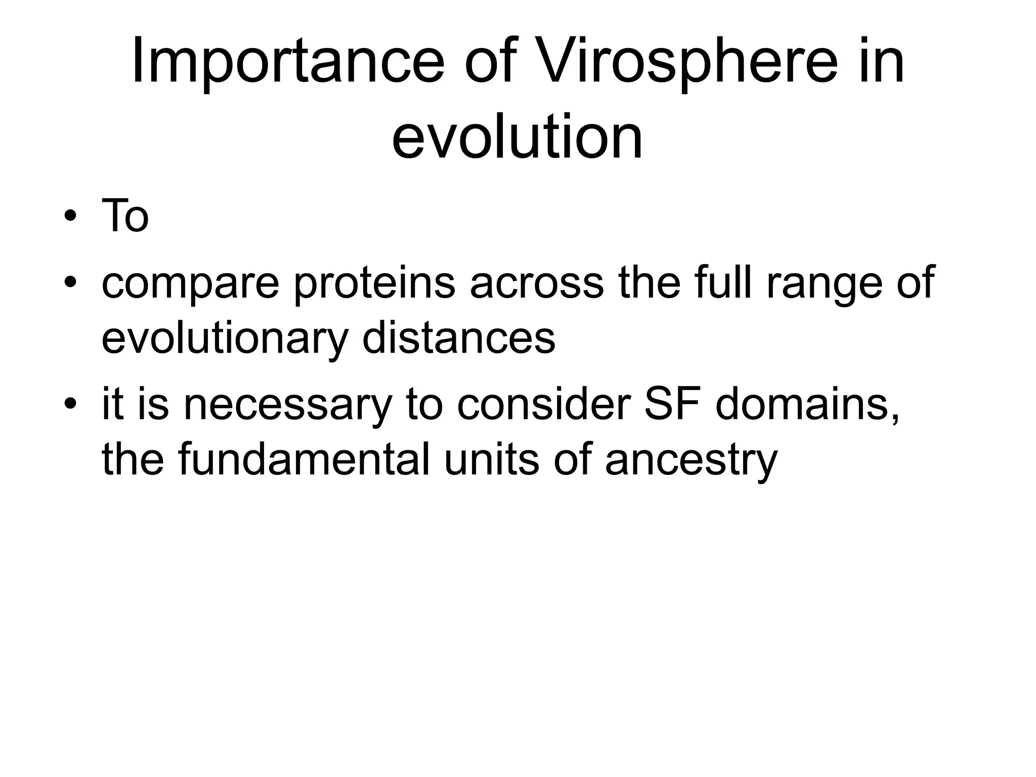 Importance of Virosphere in
evolution
• To
• compare proteins across the full range of
evolutionary distances
• it is necessary to consider SF domains,
the fundamental units of ancestry
 