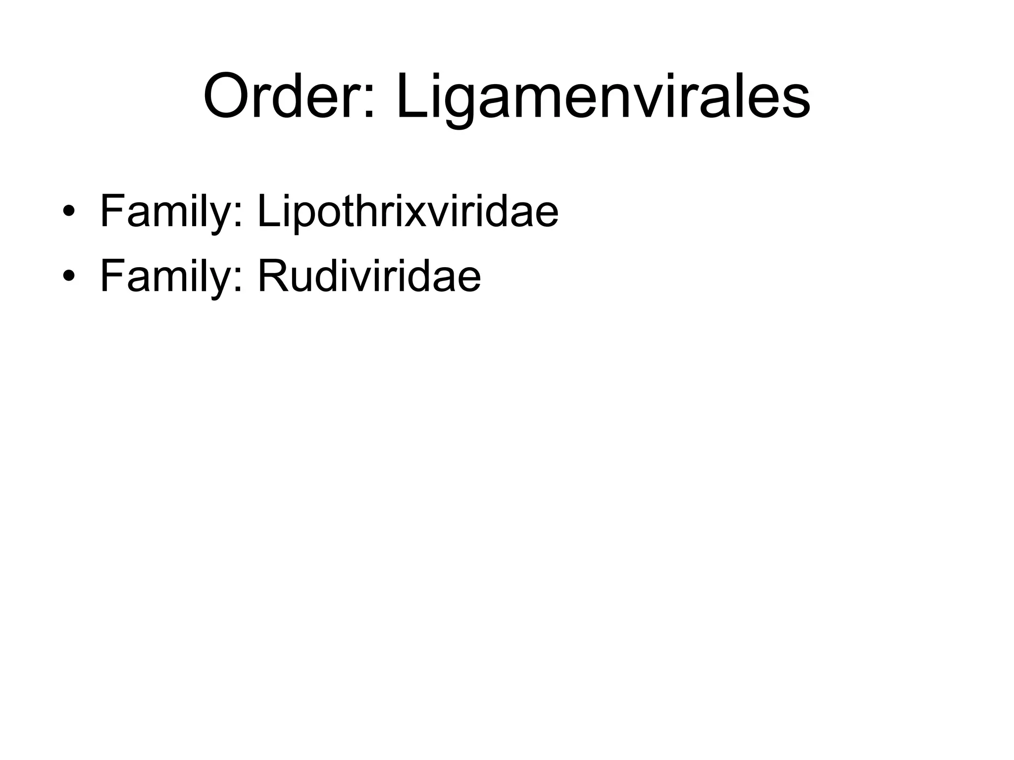 Order: Ligamenvirales
• Family: Lipothrixviridae
• Family: Rudiviridae
 