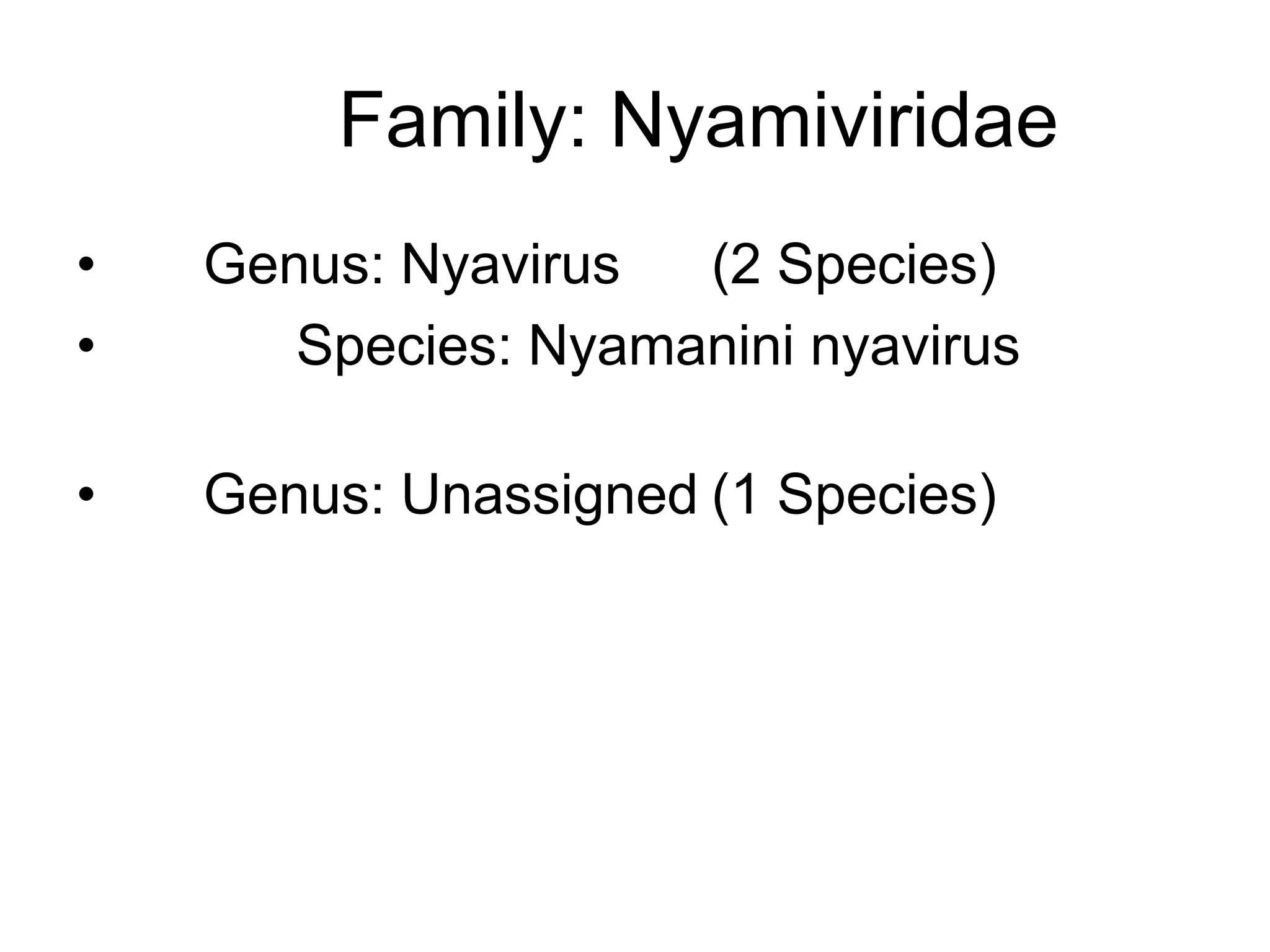 Family: Nyamiviridae
• Genus: Nyavirus (2 Species)
• Species: Nyamanini nyavirus
• Genus: Unassigned (1 Species)
 