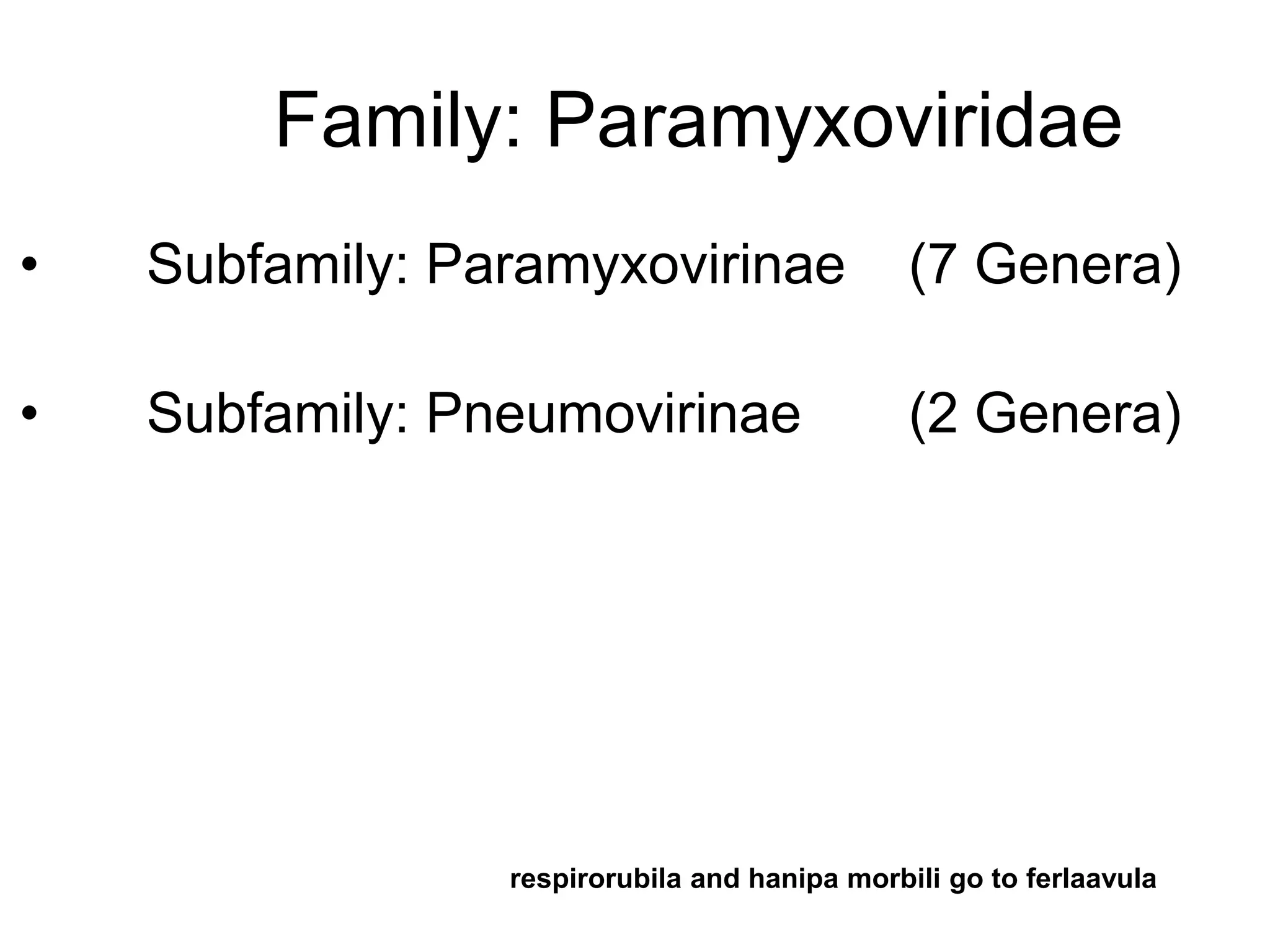 Family: Paramyxoviridae
• Subfamily: Paramyxovirinae (7 Genera)
• Subfamily: Pneumovirinae (2 Genera)
respirorubila and hanipa morbili go to ferlaavula
 