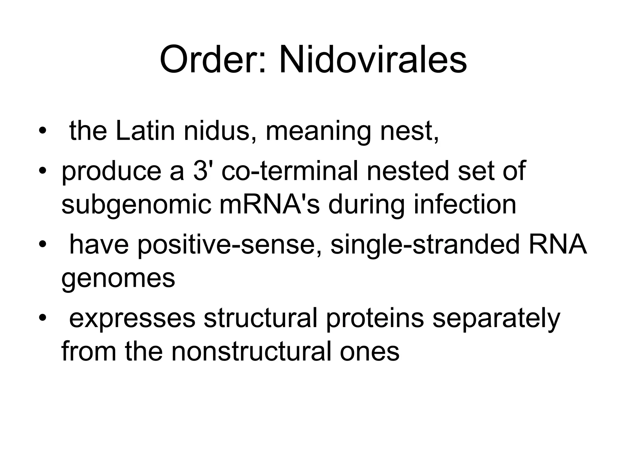 Order: Nidovirales
• the Latin nidus, meaning nest,
• produce a 3' co-terminal nested set of
subgenomic mRNA's during infection
• have positive-sense, single-stranded RNA
genomes
• expresses structural proteins separately
from the nonstructural ones
 