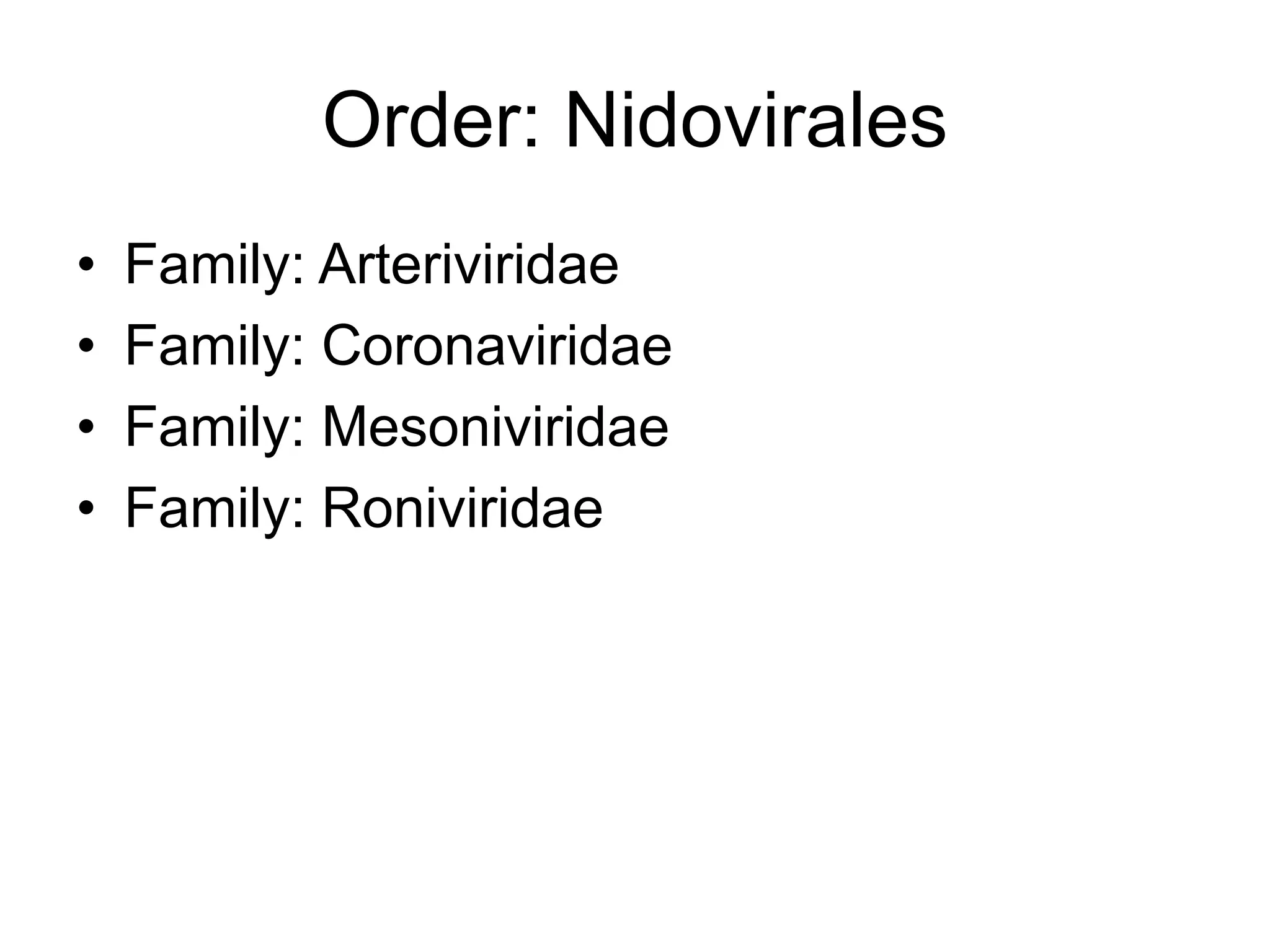 Order: Nidovirales
• Family: Arteriviridae
• Family: Coronaviridae
• Family: Mesoniviridae
• Family: Roniviridae
 