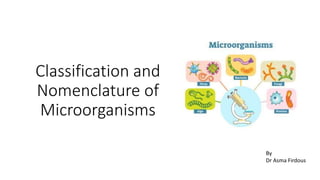 Classification and
Nomenclature of
Microorganisms
By
Dr Asma Firdous
 