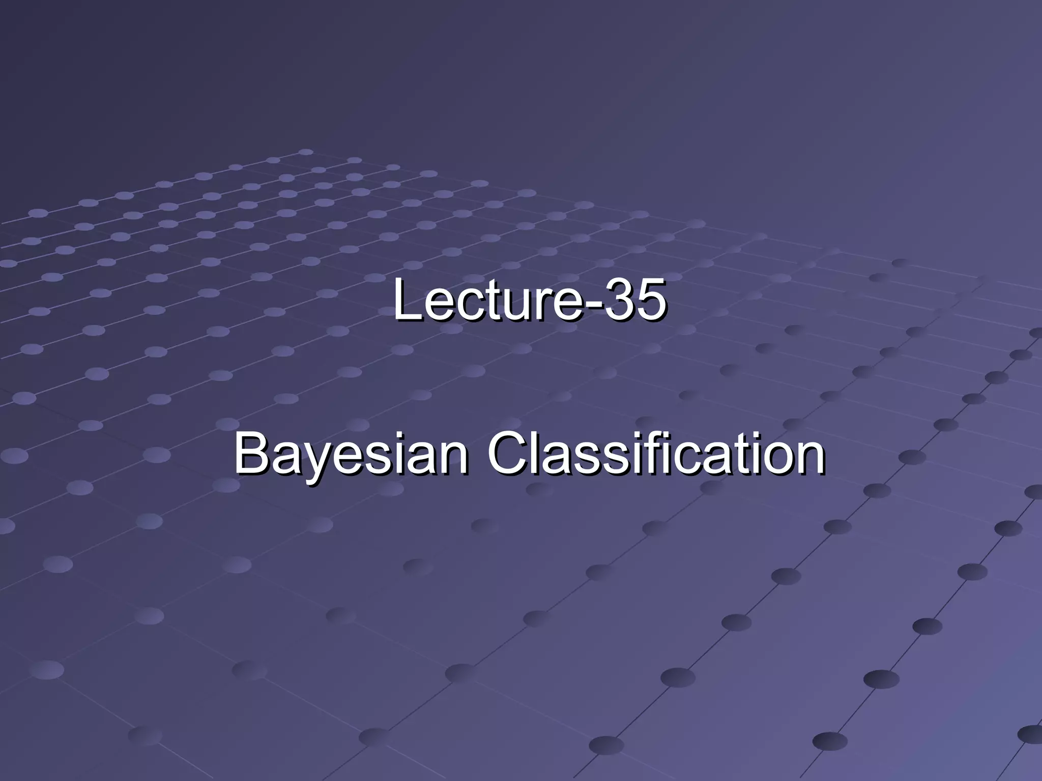 Lecture-35Lecture-35
Bayesian ClassificationBayesian Classification
 