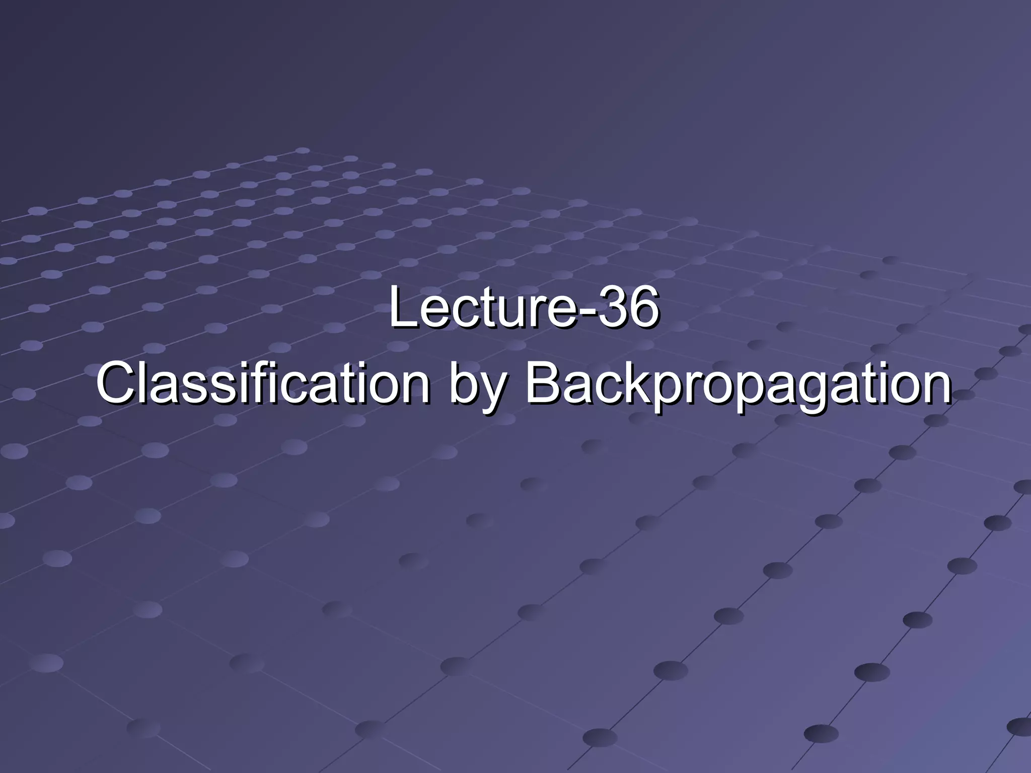Lecture-36Lecture-36
Classification by BackpropagationClassification by Backpropagation
 