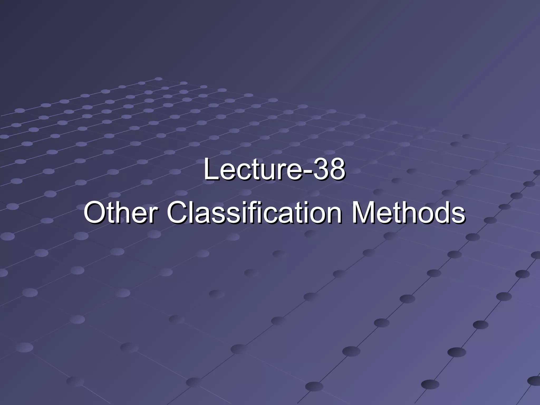 Lecture-38Lecture-38
Other Classification MethodsOther Classification Methods
 