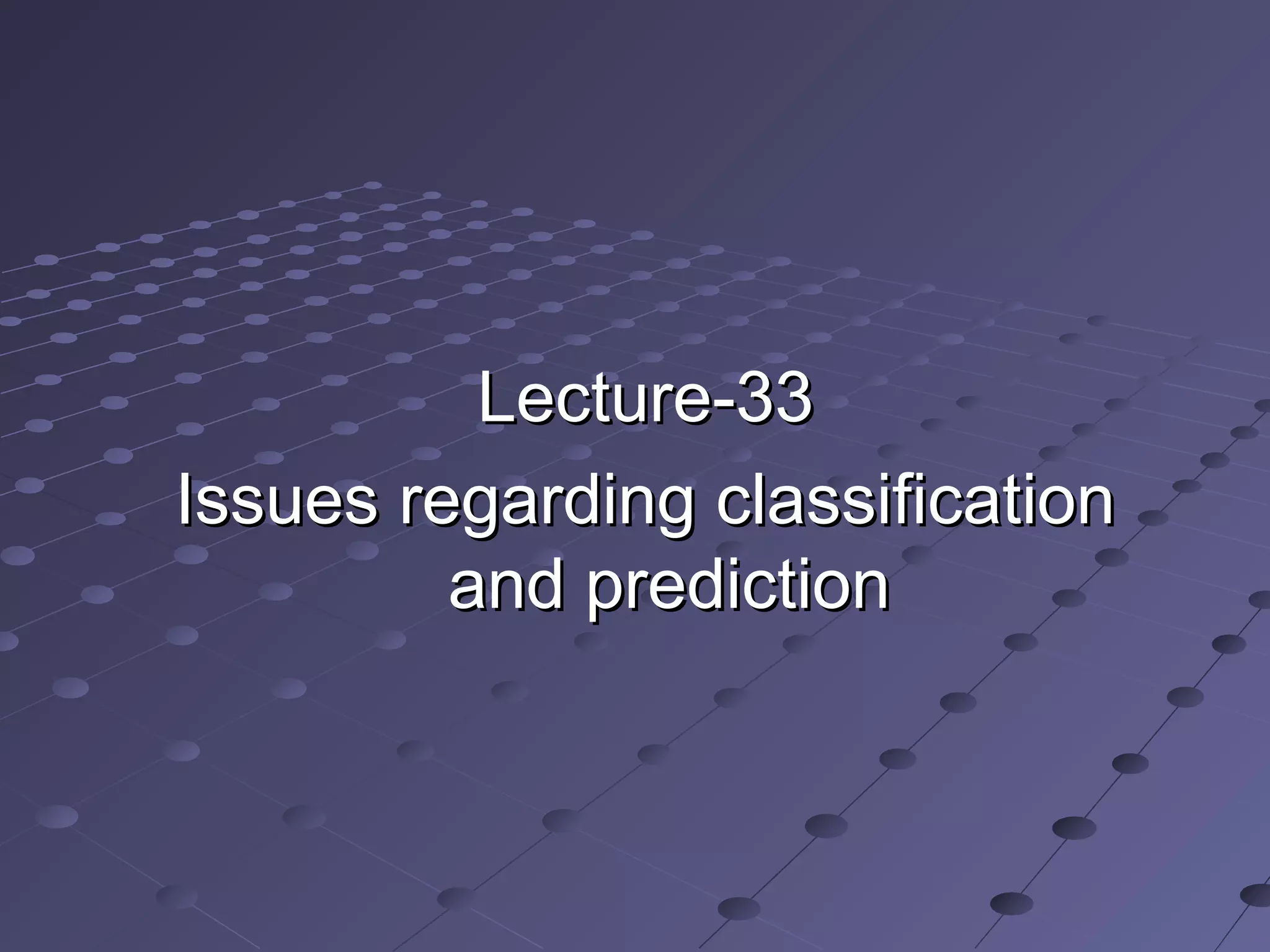 Lecture-33Lecture-33
Issues regarding classificationIssues regarding classification
and predictionand prediction
 