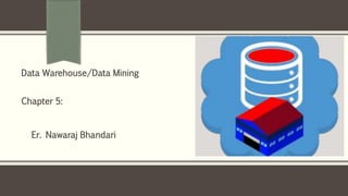 Er. Nawaraj Bhandari
Data Warehouse/Data Mining
Chapter 5:
 