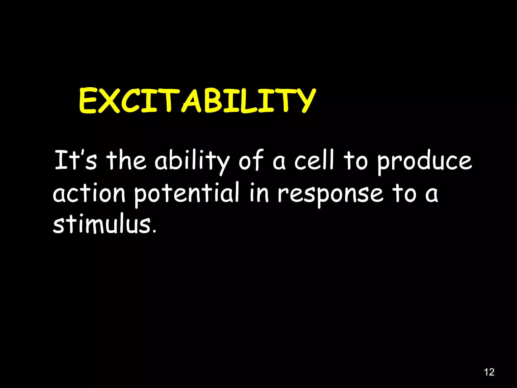 EXCITABILITY
It’s the ability of a cell to produce
action potential in response to a
stimulus.
12
 