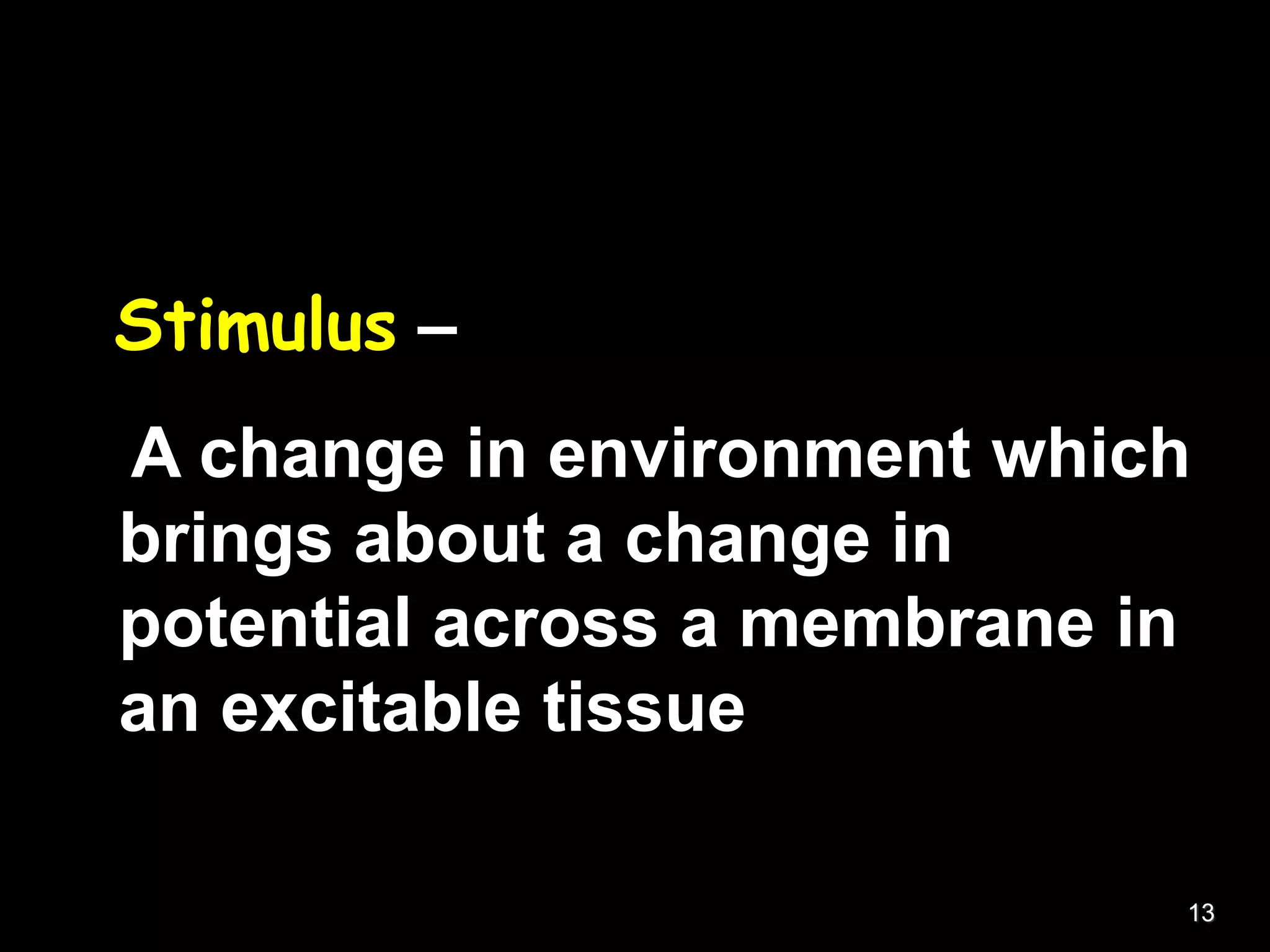 Stimulus –
A change in environment which
brings about a change in
potential across a membrane in
an excitable tissue
13
 