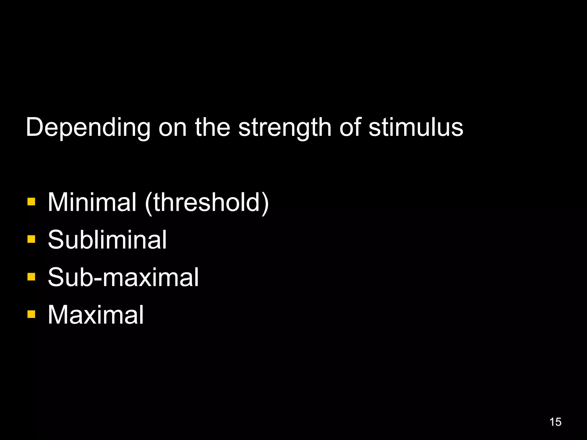 Depending on the strength of stimulus
 Minimal (threshold)
 Subliminal
 Sub-maximal
 Maximal
15
 