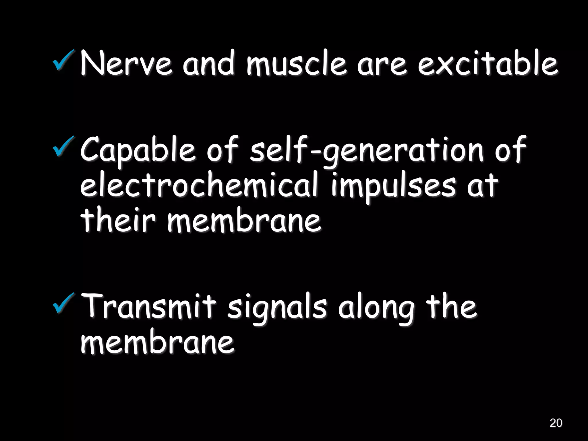 Nerve and muscle are excitable
Capable of self-generation of
electrochemical impulses at
their membrane
Transmit signals along the
membrane
20
 