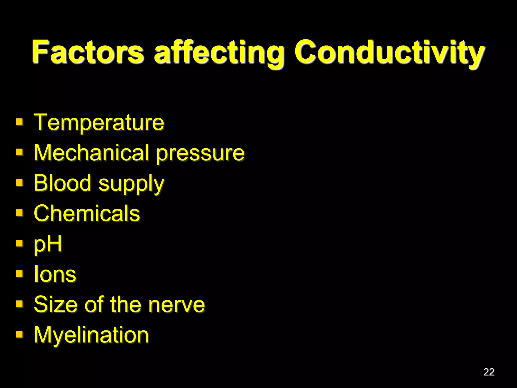 Factors affecting Conductivity
 Temperature
 Mechanical pressure
 Blood supply
 Chemicals
 pH
 Ions
 Size of the nerve
 Myelination
22
 