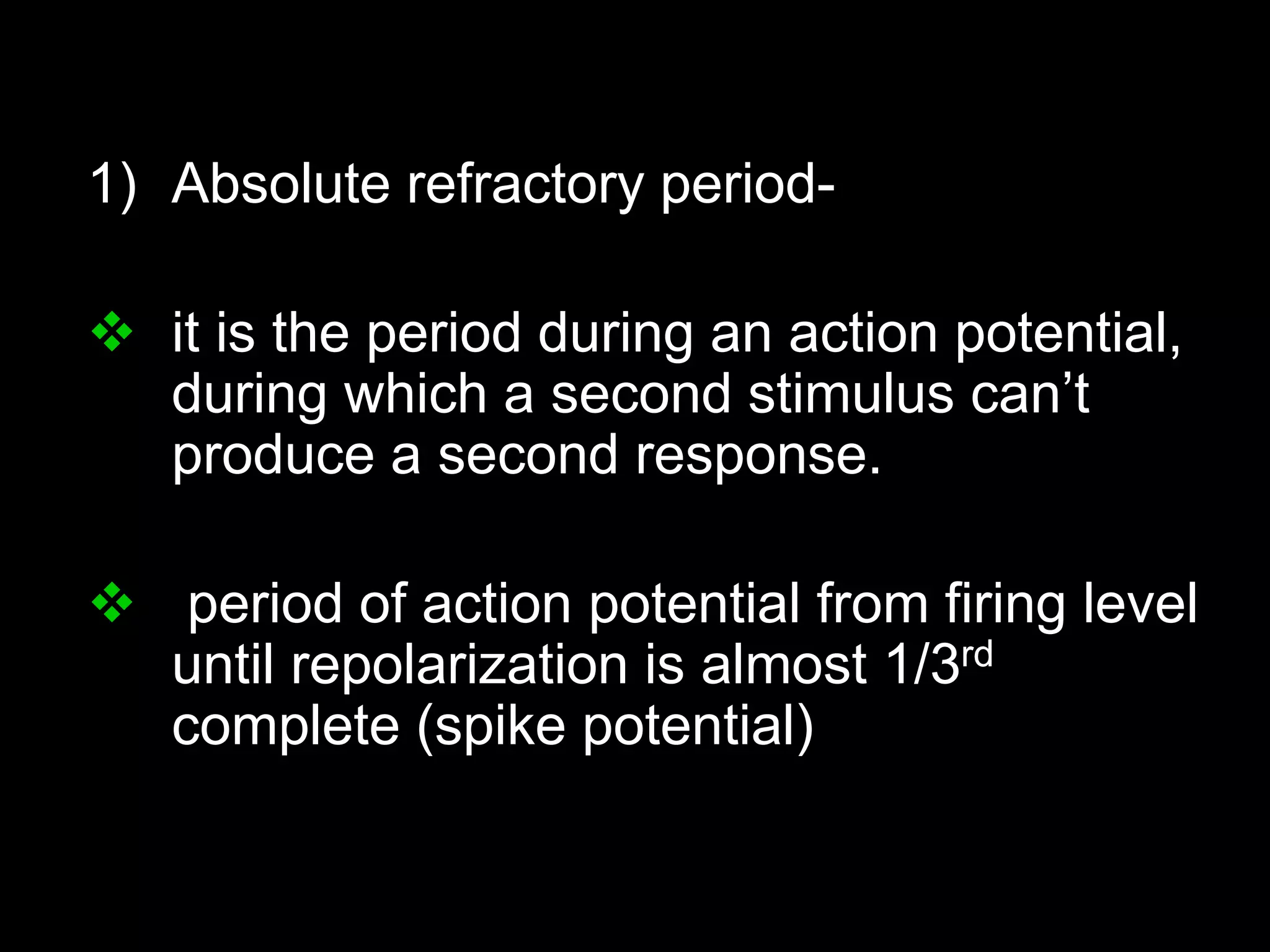 1) Absolute refractory period-
 it is the period during an action potential,
during which a second stimulus can’t
produce a second response.
 period of action potential from firing level
until repolarization is almost 1/3rd
complete (spike potential)
26
 