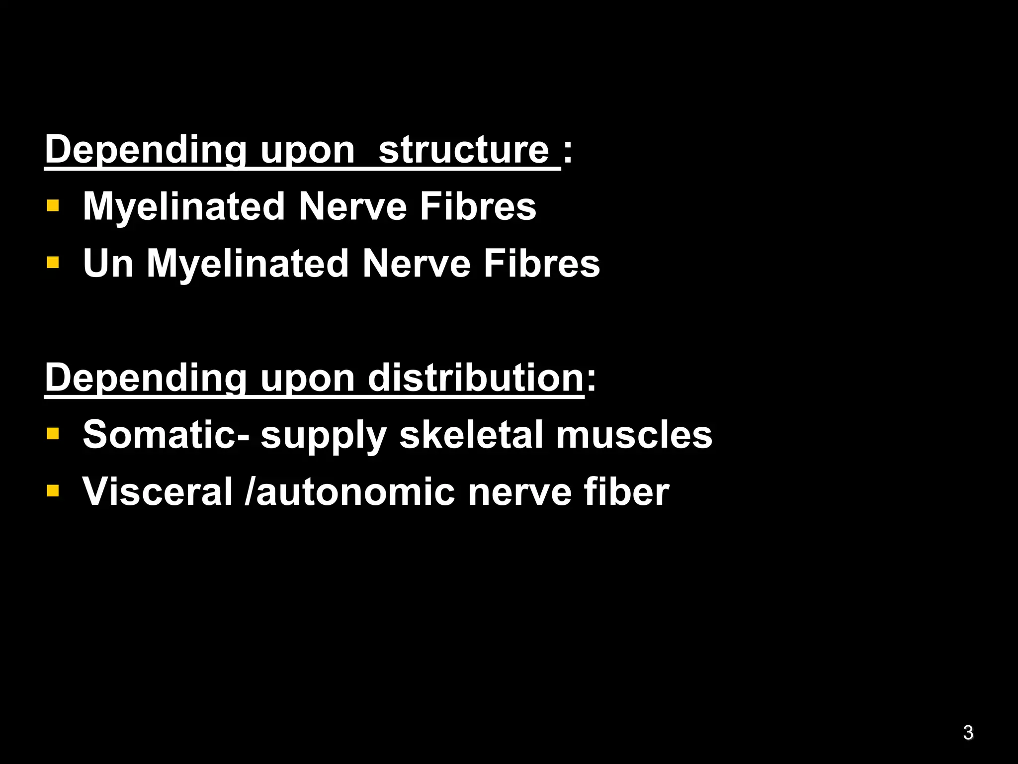 Depending upon structure :
 Myelinated Nerve Fibres
 Un Myelinated Nerve Fibres
Depending upon distribution:
 Somatic- supply skeletal muscles
 Visceral /autonomic nerve fiber
3
 