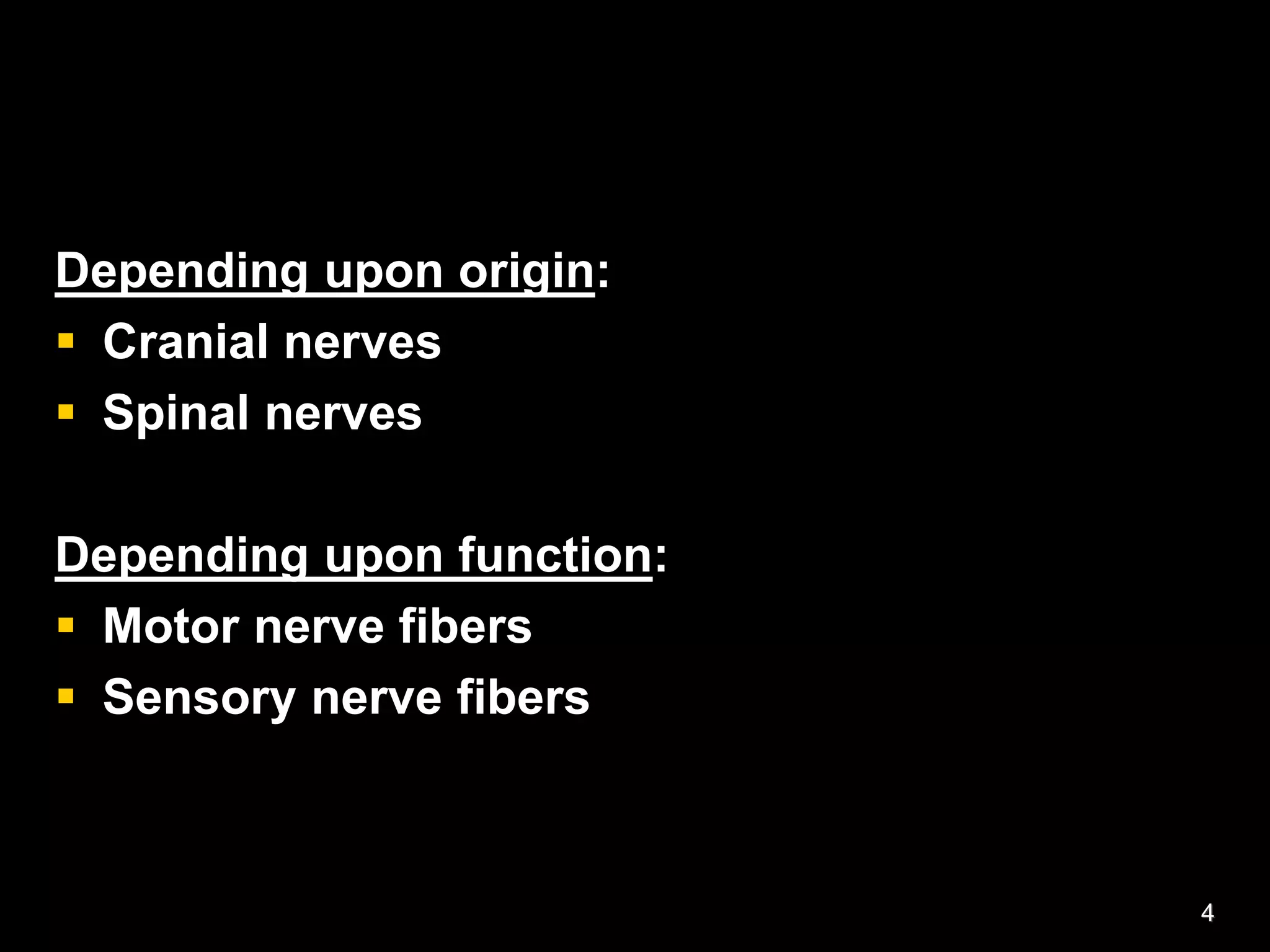 Depending upon origin:
 Cranial nerves
 Spinal nerves
Depending upon function:
 Motor nerve fibers
 Sensory nerve fibers
4
 