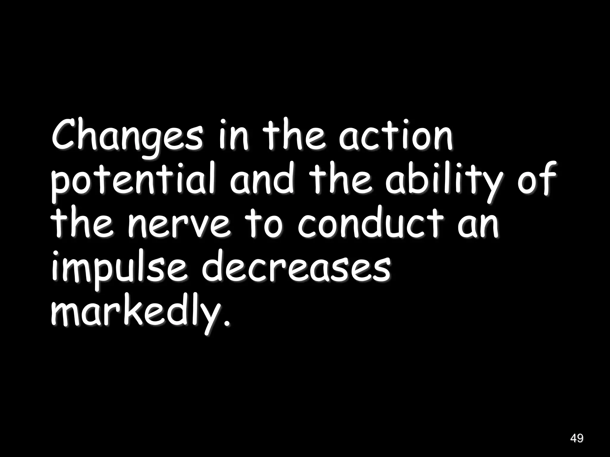 Changes in the action
potential and the ability of
the nerve to conduct an
impulse decreases
markedly.
49
 