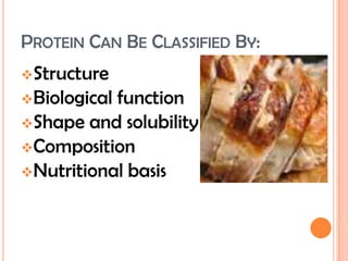 PROTEIN CAN BE CLASSIFIED BY:
Structure

Biological

function
Shape and solubility
Composition
Nutritional basis

 