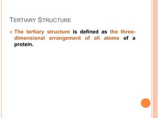 TERTIARY STRUCTURE


The tertiary structure is defined as the threedimensional arrangement of all atoms of a
protein.

 