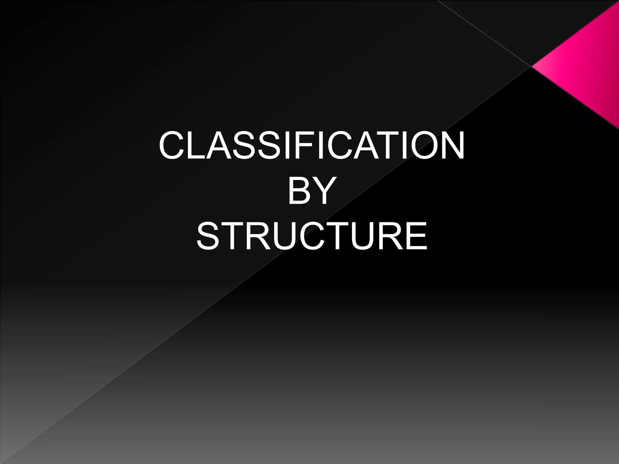 CLASSIFICATION
BY
STRUCTURE
 